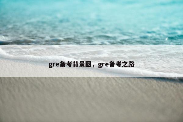 gre备考背景图,gre备考之路 gre备考背景图,gre备考之路
