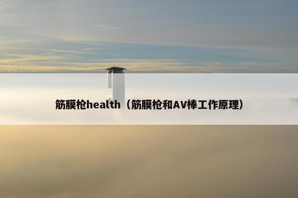 筋膜枪health（筋膜枪和AV棒工作原理）