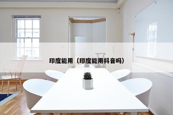 印度能用（印度能用抖音吗）