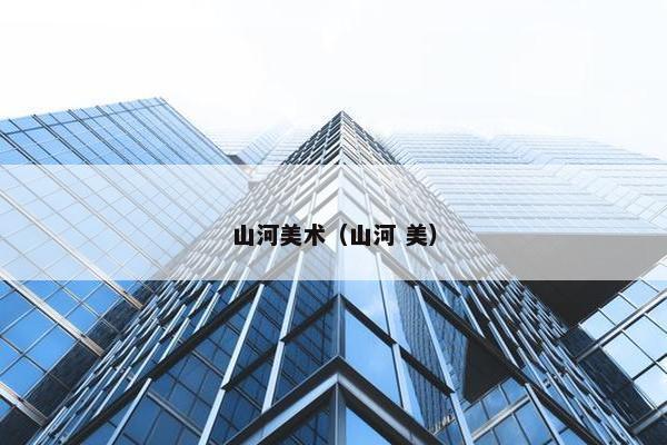 山河美术(山河 美) 山河美术(山河 美)