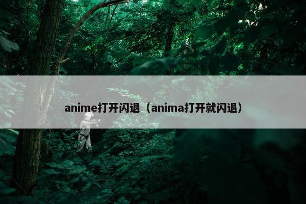 anime打开闪退(anima打开就闪退) anime打开闪退(anima打开就闪退)