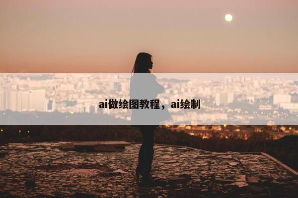 ai做绘图教程,ai绘制 ai做绘图教程,ai绘制
