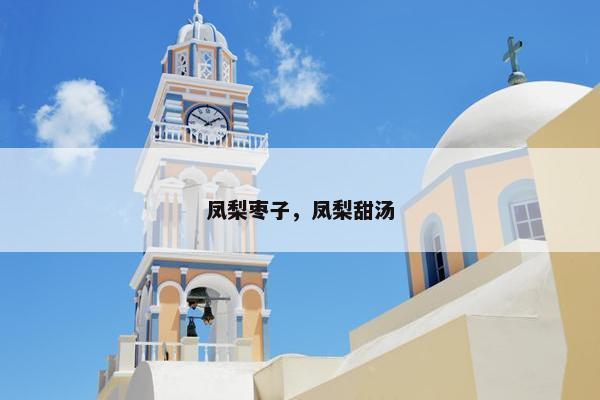 凤梨枣子，凤梨甜汤