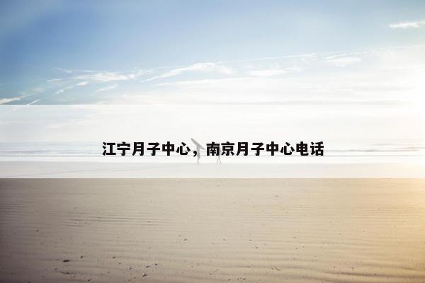 江宁月子中心，南京月子中心电话