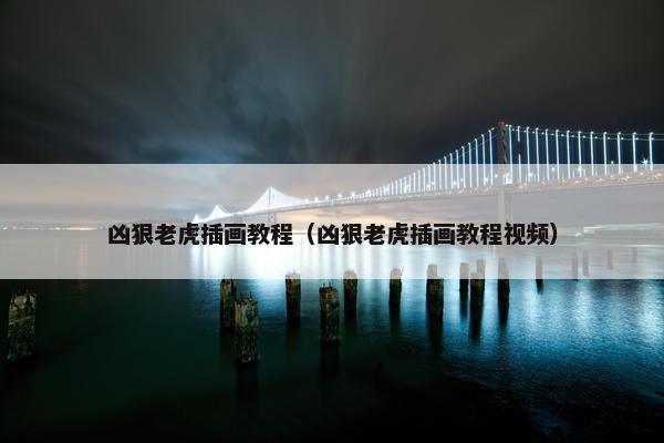凶狠老虎插画教程(凶狠老虎插画教程视频) 凶狠老虎插画教程(凶狠老虎插画教程视频)