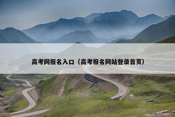 高考网报名入口（高考报名网站登录首页）
