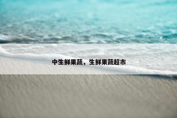 中生鲜果蔬，生鲜果蔬超市