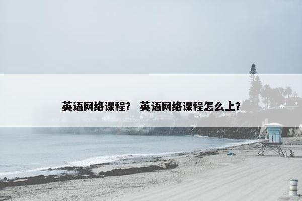 英语网络课程？ 英语网络课程怎么上？