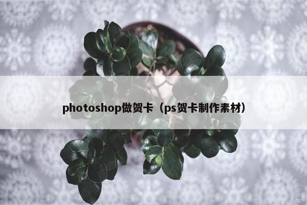 photoshop做贺卡（ps贺卡制作素材）