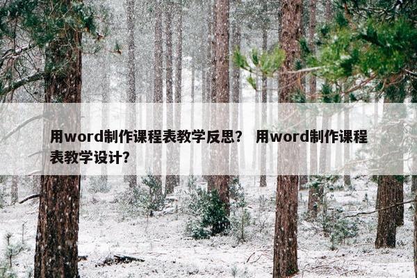 用word制作课程表教学反思？ 用word制作课程表教学设计？
