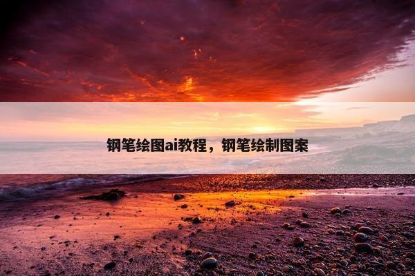 钢笔绘图ai教程，钢笔绘制图案