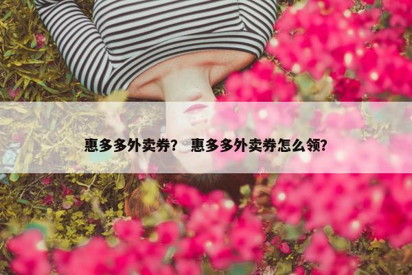 惠多多外卖券？ 惠多多外卖券怎么领？