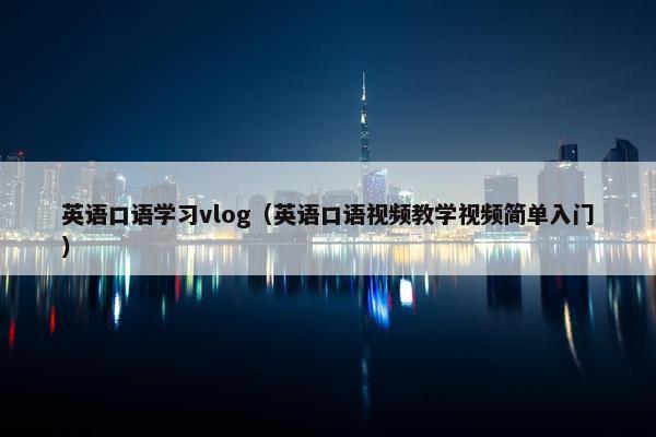 英语口语学习vlog(英语口语视频教学视频简单入门) 英语口语学习vlog(英语口语视频教学视频简单入门)
