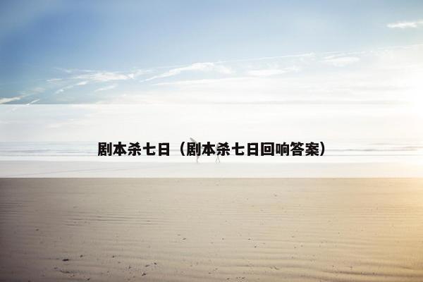 剧本杀七日（剧本杀七日回响答案）