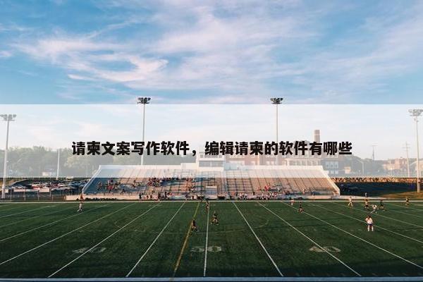 请柬文案写作软件,编辑请柬的软件有哪些 请柬文案写作软件,编辑请柬的软件有哪些