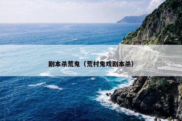 剧本杀荒鬼（荒村鬼戏剧本杀）