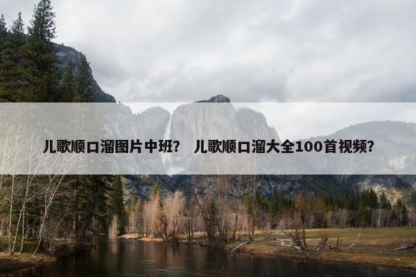 儿歌顺口溜图片中班？ 儿歌顺口溜大全100首视频？