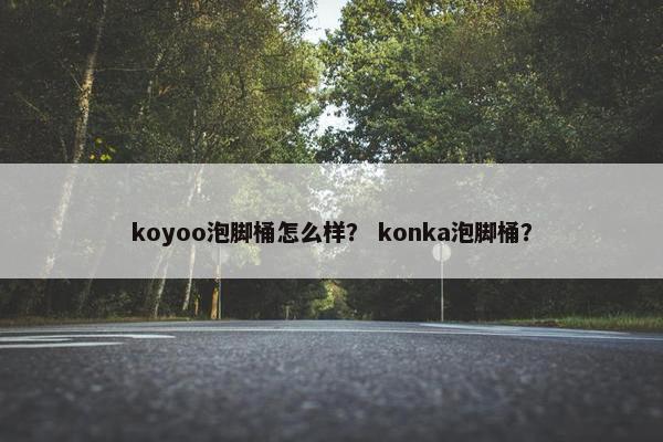 koyoo泡脚桶怎么样？ konka泡脚桶？