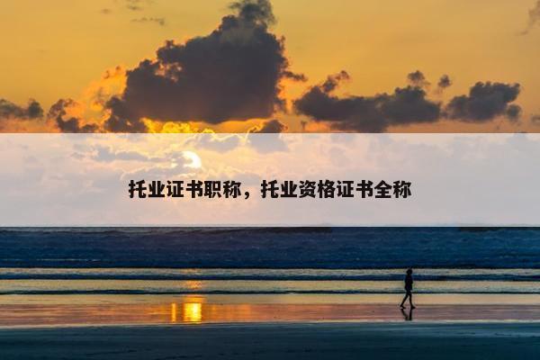 托业证书职称,托业资格证书全称 托业证书职称,托业资格证书全称