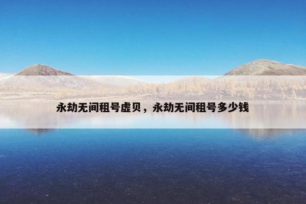 永劫无间租号虚贝,永劫无间租号多少钱 永劫无间租号虚贝,永劫无间租号多少钱