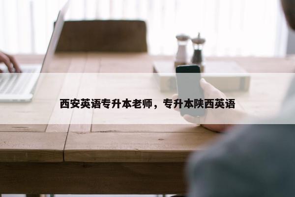 西安英语专升本老师，专升本陕西英语