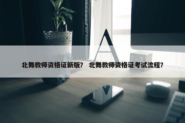 北舞教师资格证新版? 北舞教师资格证考试流程? 北舞教师资格证新版? 北舞教师资格证考试流程?