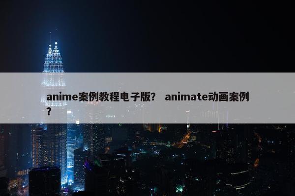 anime案例教程电子版？ animate动画案例？
