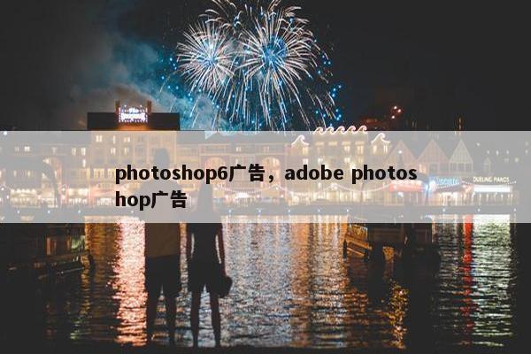 photoshop6广告,adobe photoshop广告 photoshop6广告,adobe photoshop广告
