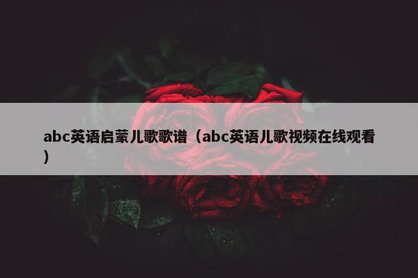 abc英语启蒙儿歌歌谱（abc英语儿歌视频在线观看）