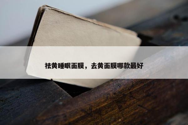 祛黄睡眠面膜，去黄面膜哪款最好