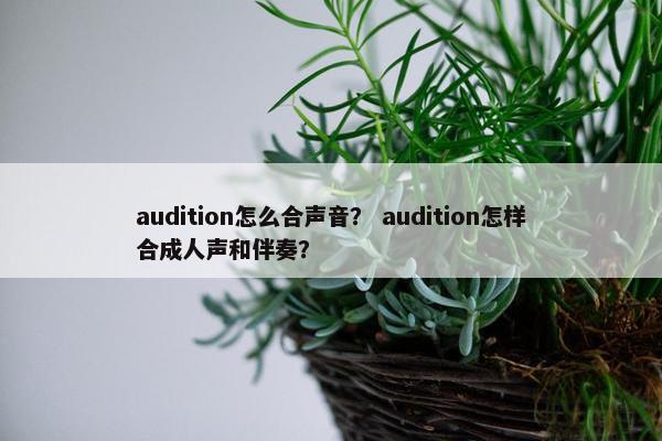 audition怎么合声音? audition怎样合成人声和伴奏? audition怎么合声音? audition怎样合成人声和伴奏?