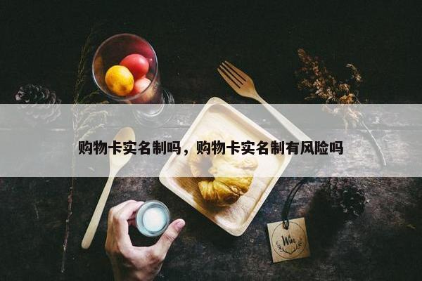 购物卡实名制吗，购物卡实名制有风险吗