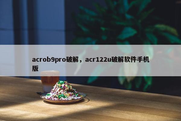 acrob9pro破解，acr122u破解软件手机版
