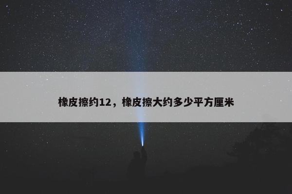 橡皮擦约12,橡皮擦大约多少平方厘米 橡皮擦约12,橡皮擦大约多少平方厘米