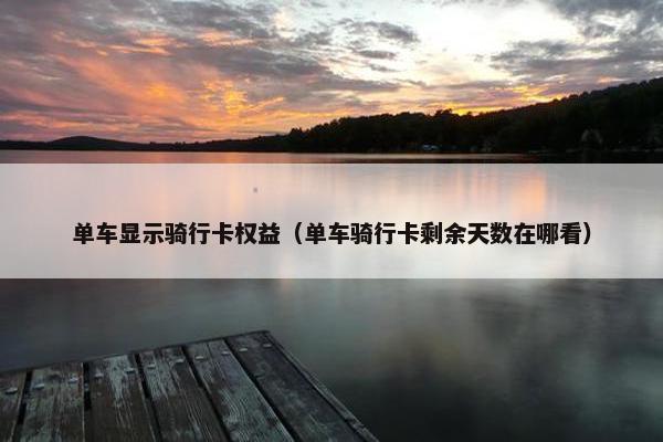 单车显示骑行卡权益(单车骑行卡剩余天数在哪看) 单车显示骑行卡权益(单车骑行卡剩余天数在哪看)