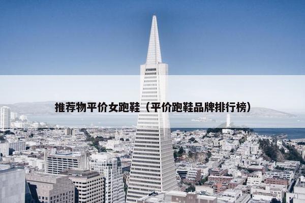 推荐物平价女跑鞋（平价跑鞋品牌排行榜）
