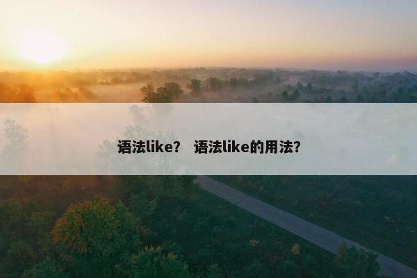 语法like？ 语法like的用法？