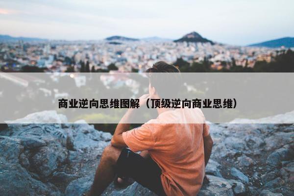 商业逆向思维图解（顶级逆向商业思维）