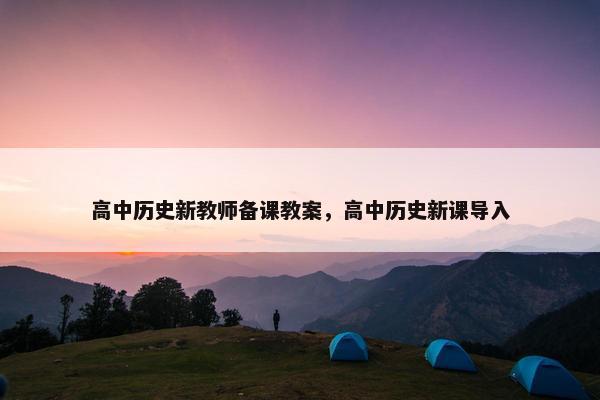 高中历史新教师备课教案,高中历史新课导入 高中历史新教师备课教案,高中历史新课导入