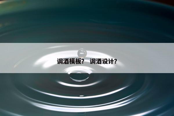 调酒模板? 调酒设计? 调酒模板? 调酒设计?