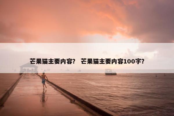 芒果猫主要内容？ 芒果猫主要内容100字？