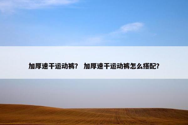 加厚速干运动裤？ 加厚速干运动裤怎么搭配？