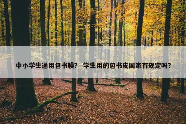 中小学生通用包书膜？ 学生用的包书皮国家有规定吗？