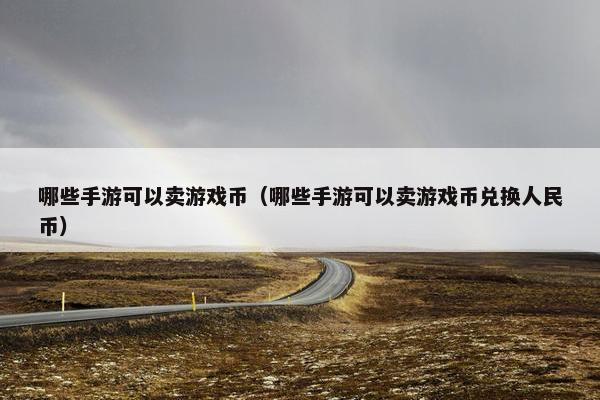 哪些手游可以卖游戏币（哪些手游可以卖游戏币兑换人民币）