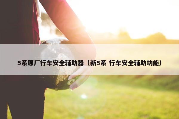 5系原厂行车安全辅助器（新5系 行车安全辅助功能）