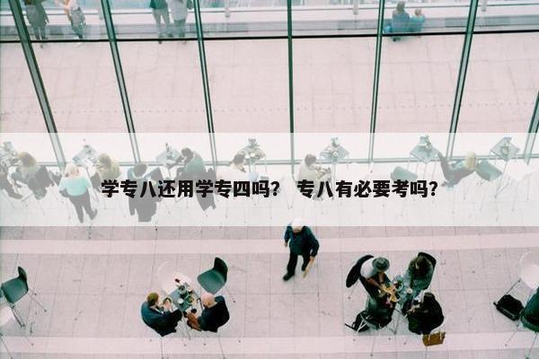 学专八还用学专四吗？ 专八有必要考吗？
