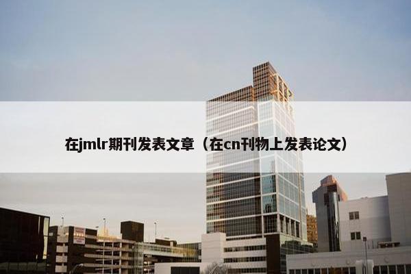 在jmlr期刊发表文章（在cn刊物上发表论文）