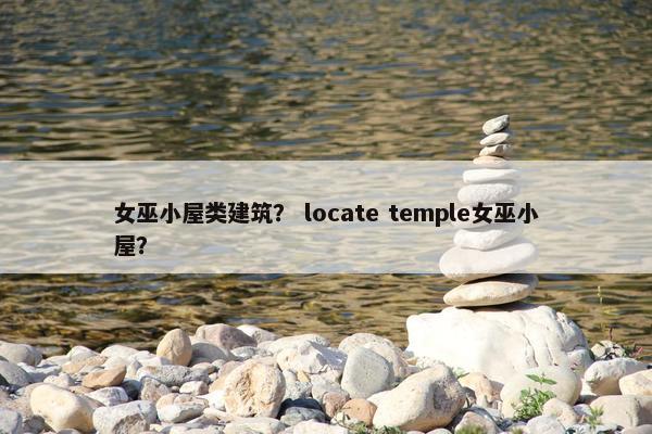女巫小屋类建筑？ locate temple女巫小屋？