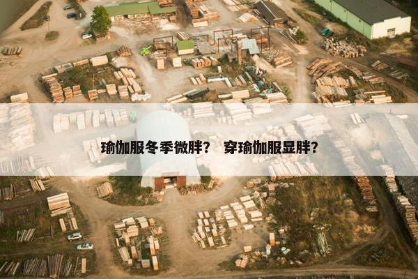 瑜伽服冬季微胖？ 穿瑜伽服显胖？