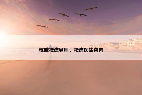 权威祛痣导师，祛痣医生咨询